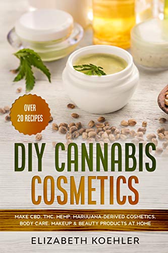 DIY Cannabis Cosmetics: Make CBD, THC, Hemp, Marijuana-Derived Cosmetics, Body Care, Makeup & Beauty Products at Home (English Edition)