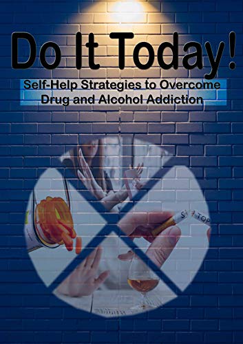 Do it today.!!: Self - help strategies to overcome drug and alcohol addiction. (English Edition)