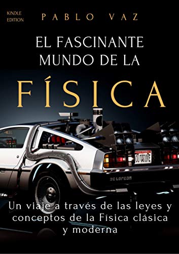 El fascinante mundo de la Fisica: Un viaje a traves de las leyes y conceptos de la Fisica clasica y moderna