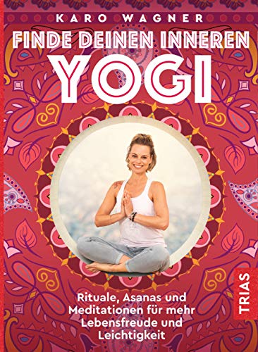 Finde deinen inneren Yogi: Rituale, Asanas und Meditationen für mehr Lebensfreude und Leichtigkeit (German Edition)