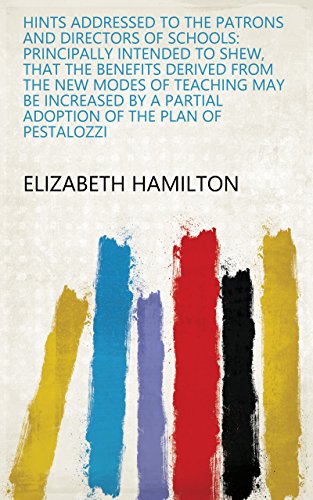 Hints Addressed to the Patrons and Directors of Schools: Principally Intended to Shew, that the Benefits Derived from the New Modes of Teaching May be ... of the Plan of Pestalozzi (English Edition)