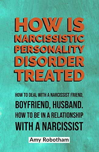 HOW IS NARCISSISTIC PERSONALITY DISORDER TREATED: How to deal with a narcissist friend, boyfriend, husband. How to be in a relationship with a narcissist... (English Edition)