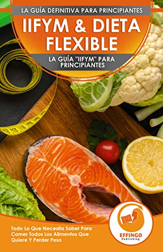 IIFYM & Dieta Flexible: La Guía "IIFYM" Para Principiantes - Todo Lo Que Necesita Saber Para Comer Todos Los Alimentos Que Quiere Y Perder Peso (Libro En Español / IIFYM Diet Spanish Book)