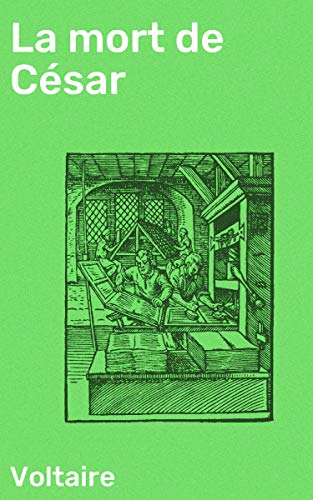 La mort de César: Tragédie en trois actes de Voltaire, avec les changemens fait par le citoyen Gohier, ministre de la Justice (French Edition)