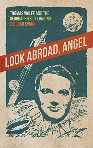 Look Abroad, Angel: Thomas Wolfe and the Geographies of Longing (The New Southern Studies Series)