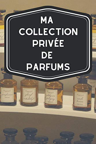 Ma collection privée de parfums: Carnet de notes avec tableaux clairs et designs pour suivre et classer votre inventaire de fragrances, parfums, ... les femmes ou hommes pratiquant l'odolaphilie