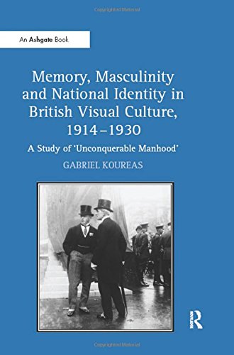 Memory, Masculinity and National Identity in British Visual Culture, 1914-1930: A Study of 'Unconquerable Manhood'