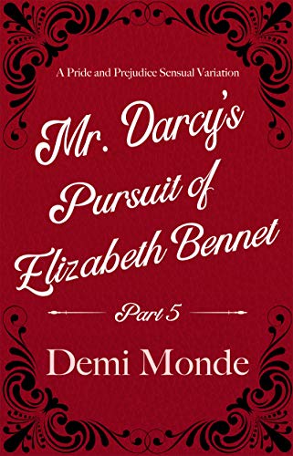 Part 5 Mr. Darcy's Pursuit of Elizabeth Bennet: A Steamy Pride and Prejudice Variation (English Edition)