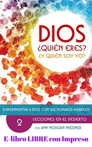 PARTE 2 - DIOS Quien Eres? Y Quien Soy Yo?: Experimentar a Dios con sus Nombres Hebreos: LECCIONES EN EL DESIERTO