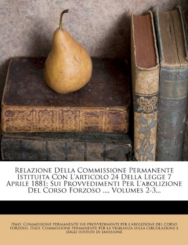 Relazione Della Commissione Permanente Istituita Con L'articolo 24 Della Legge 7 Aprile 1881: Sui Provvedimenti Per L'abolizione Del Corso Forzoso ..., Volumes 2-3...