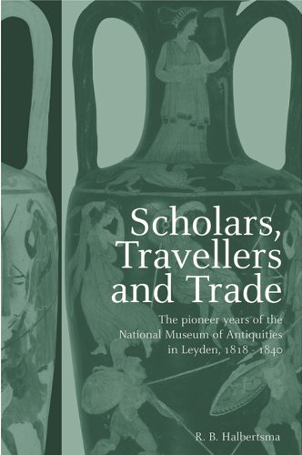 Scholars, Travellers and Trade: The Pioneer Years of the National Museum of Antiquities in Leiden, 1818-1840 (English Edition)