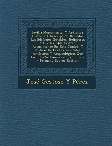 Sevilla Monumental Y Artistica: Historia Y Descripción De Todos Los Edificios Notables, Religiosos Y Civiles, Que Existen Actualmente En Este Ciudad, ... En Ellos Se Conservan, Volume 2 - Primary S