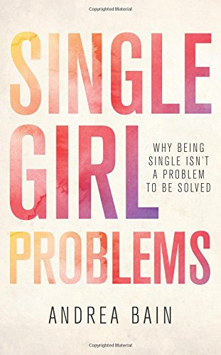 Single Girl Problems: Why Being Single Isn't a Problem to Be Solved