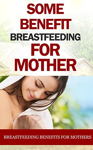 Some Benefit Breastfeeding for Mother: Breastfeeding Benefits for Mothers (English Edition)