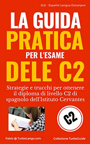 Spagnolo: La Guida Pratica Al DELE C2: Strategie e trucchi per ottenere il diploma di livello C2 dell'Istituto Cervantes (Italian Edition) (TurboGuide)