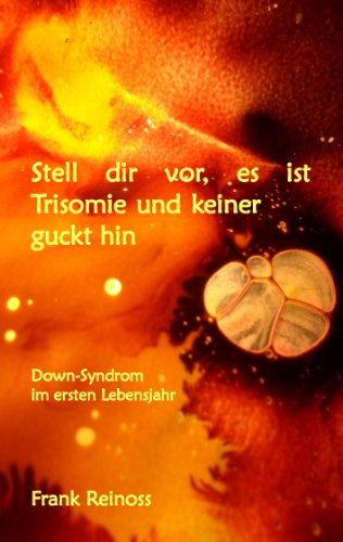 Stell dir vor es ist Trisomie und keiner guckt hin: Down-Syndrom im ersten Lebensjahr (German Edition)