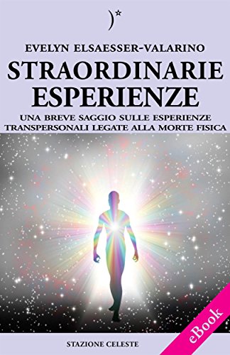 Straordinarie Esperienze - Un breve saggio sulle esperienze transpersonali legate alla morte fisica (Stazione Celeste eBook Vol. 6) (Italian Edition)