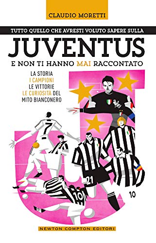 Tutto quello che avresti voluto sapere sulla Juventus e non ti hanno mai raccontato. La storia, i campioni, le vittorie e le curiosità del mito bianconero (Grandi manuali Newton)