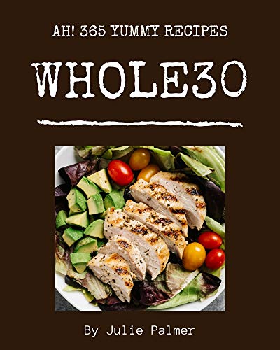 Ah! 365 Yummy Whole30 Recipes: The Highest Rated Yummy Whole30 Cookbook You Should Read (English Edition)