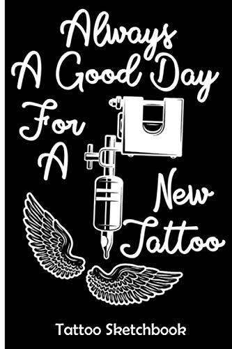 Always A Good Day For A New Tattoo: Tattoo Sketchbook, Body Art Drawing Notebook, Practice Tattoos art Ideas, Drawing Logbook Journal