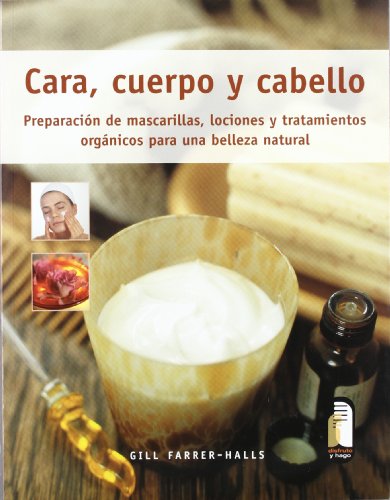 Cara, cuerpo y cabello. Preparación de mascarillas, lociones y tratamientos orgánicos (Color) (Libro Práctico)