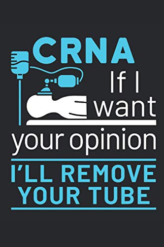 CRNA If I Want Your Opinion I'll Remove Your Tube: Nurse Anesthetist Journal, Blank Paperback Book To Write In, CRNA Nurse Anesthesiologist Appreciation Gift, 150 pages, college ruled