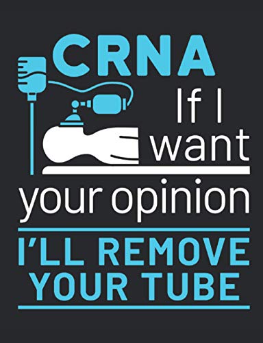 CRNA If I Want Your Opinion I'll Remove Your Tube: Nurse Anesthetist Notebook, Blank Paperback Book To Write In, CRNA Nurse Anesthesiologist Appreciation Gift, 150 pages, college ruled