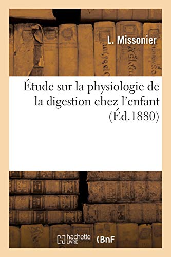 Étude sur la physiologie de la digestion chez l'enfant suivie d'une courte appréciation: sur la valeur des substances alimentaires destinées au premier âge et sur l'utilité de la diastasine (Sciences)