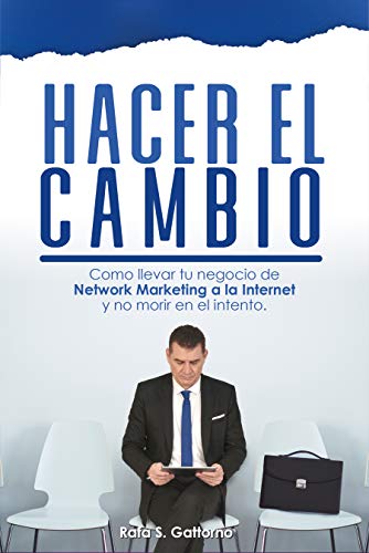 HACER EL CAMBIO: Cómo llevar tu negocio de Network Marketing a la Internet y no morir en el Intento.