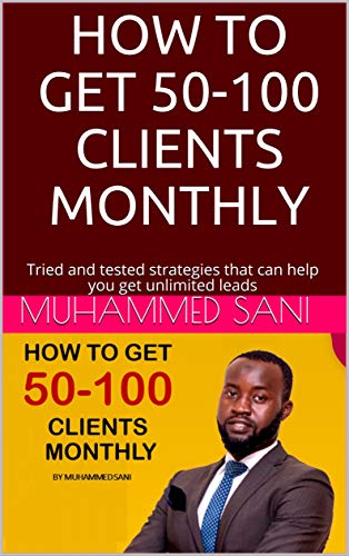 HOW TO GET 50-100 CLIENTS MONTHLY: Tried and tested strategies that can help you get unlimited leads (English Edition)