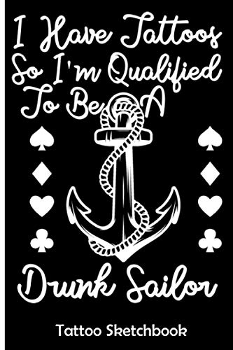 I Have Tattoos So I'm Qualified To Be A Drunk Sailor: Tattoo Sketchbook, Body Art Drawing Notebook, Practice Tattoos art Ideas, Drawing Logbook Journal