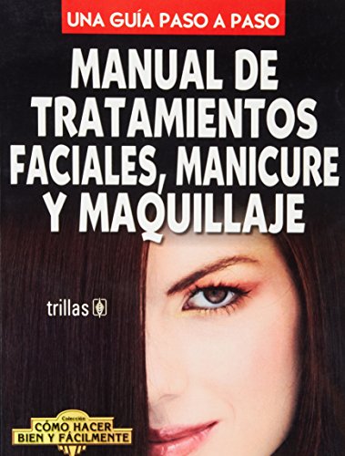 Manual de tratamientos faciales, manicure y maquillaje (Una guia paso a paso/ Coleccion como hacer bien y facilmente)