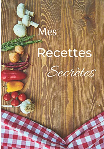 Mes Recettes Secrètes: Carnet de Cuisine à Remplir | En Couleur | Ingrédients - Astuces - Conservation - Étapes de Réalisation | Le Cadeau Parfait !