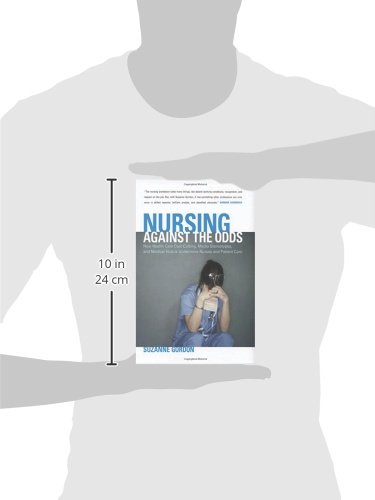 Nursing against the Odds: How Health Care Cost Cutting,Media,Stereotypes,and Medical Hubris Undermine Nurses and Patient Care (The Culture and Politics of Health Care Work)