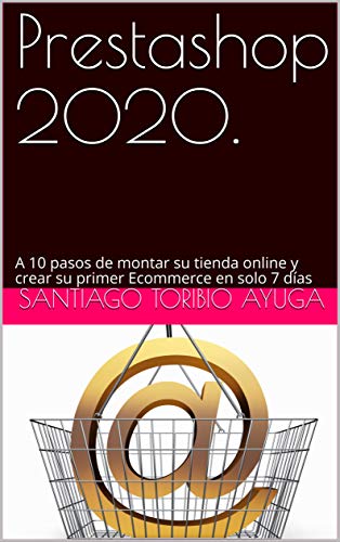 Prestashop 2020.: A 10 pasos de montar su tienda online y crear su primer Ecommerce en solo 7 días