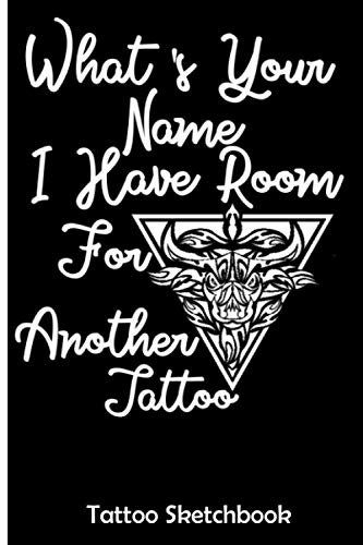 What's Your Name I Have Room For Another Tattoo: Tattoo Sketchbook, Body Art Drawing Notebook, Practice Tattoos art Ideas, Drawing Logbook Journal