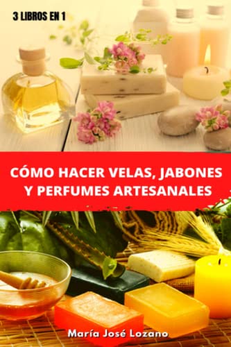 3 LIBROS EN 1: CÓMO HACER VELAS, JABONES Y PERFUMES ARTESANALES: Guía paso a paso con recetas, consejos y trucos para crear productos aromáticos ... de sus beneficios para la piel y la salud