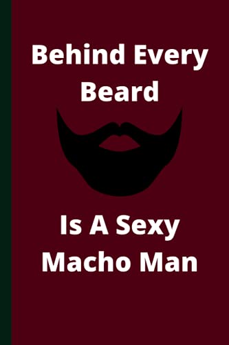 Behind Every Beard Is A Sexy Macho Man Notebook: Funny Notebook For Men With Beard