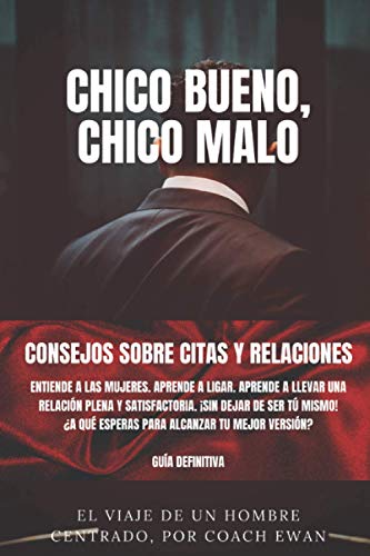 CHICO BUENO, CHICO MALO: CONSEJOS SOBRE CITAS Y RELACIONES: Entiende a las mujeres. Aprende a ligar. Aprende a llevar una relación plena y ... VERSIÓN COMO HOMBRE CENTRADO Y SEDUCTOR)