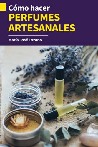 CÓMO HACER PERFUMES ARTESANALES: Guía paso a paso con recetas, consejos y trucos para crear fragancias orgánicas caseras para cuidar tu piel, regalar, ... o ganar dinero en el negocio de la perfumería