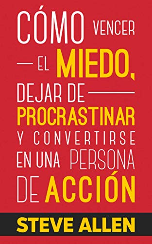 Cómo vencer el miedo, dejar de procrastinar y convertirse en una persona de acción: Método práctico para eliminar la procrastinación y cambiar cualquier hábito: 1 (Éxito y productividad sin límites)