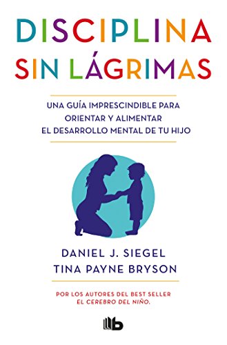 Disciplina sin lágrimas: Una guía imprescindible para orientar y alimentar el desarrollo mental de tu hijo (No ficción)