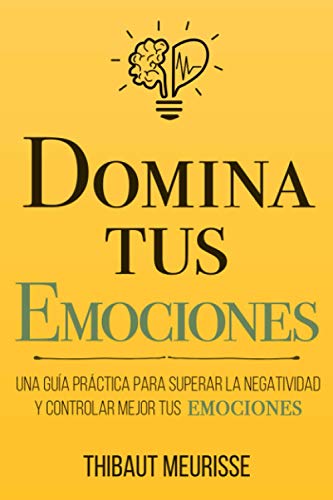 Domina Tus Emociones: Una guía práctica para superar la negatividad y controlar mejor tus emociones: 1 (Colección Domina Tu(s)...)