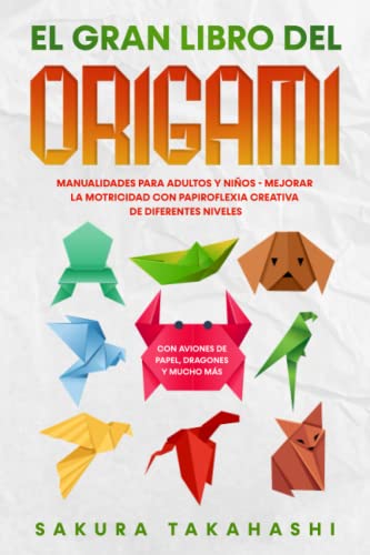 EL GRAN LIBRO DEL ORIGAMI: Manualidades para adultos y niños - Mejorar la motricidad con papiroflexia creativa de diferentes niveles - Con aviones de papel, dragones y mucho más