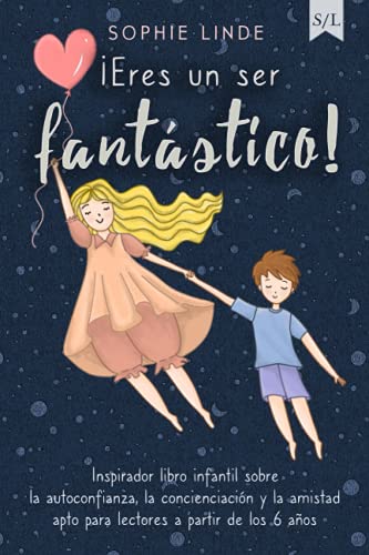 ¡Eres un ser fantástico!: Inspirador libro infantil sobre la autoconfianza, la concienciación y la amistad - apto para lectores a partir de los 6 años