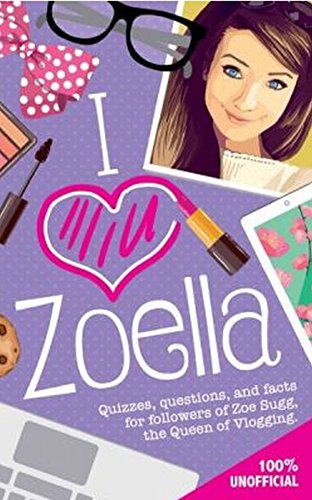 I Love Zoella: Quizzes, Questions, and Facts for Followers of Zoe Sugg, the Queen of Vlogging