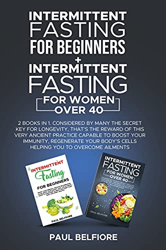 Intermittent Fasting For Beginners + Intermittent Fasting For Women over 40: Considered By Many The Secret Key For Longevity, That's The Reward of ... your Body's Cells Helping You to Overc