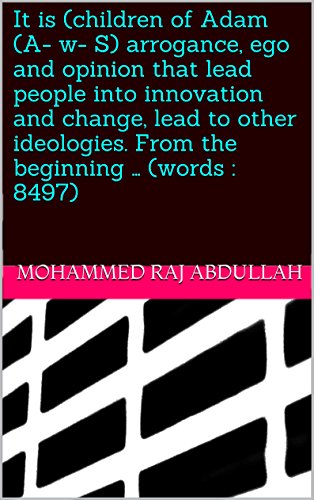 It is (children of Adam (A- w- S) arrogance, ego and opinion that lead people into innovation and change, lead to other ideologies. From the beginning … (words : 8497) (English Edition)