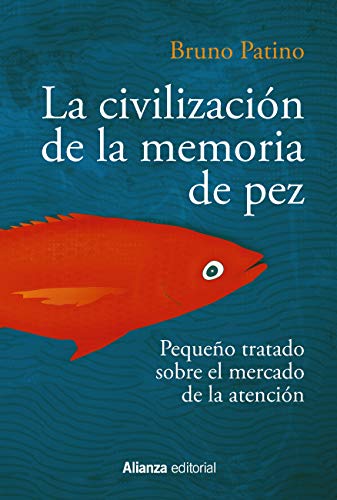 La civilización de la memoria de pez: Pequeño tratado sobre el mercado de la atención (Alianza Ensayo nº 783)