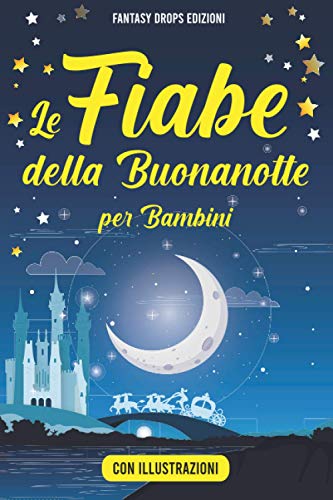 Le Fiabe della Buonanotte per Bambini: La Raccolta di Racconti della Buonanotte per bambini per addormentarsi rapidamente in una dolce notte di sogni. Include Illustrazioni.